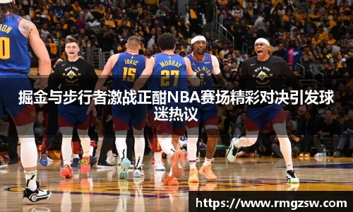 掘金与步行者激战正酣NBA赛场精彩对决引发球迷热议
