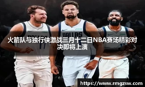火箭队与独行侠激战三月十二日NBA赛场精彩对决即将上演