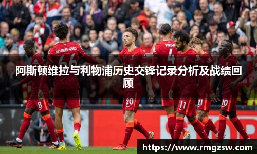 阿斯顿维拉与利物浦历史交锋记录分析及战绩回顾