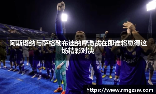 阿斯塔纳与萨格勒布迪纳摩激战在即谁将赢得这场精彩对决
