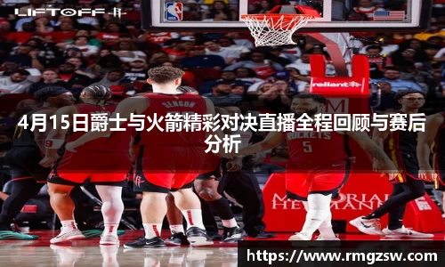 4月15日爵士与火箭精彩对决直播全程回顾与赛后分析