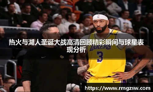 热火与湖人圣诞大战高清回顾精彩瞬间与球星表现分析